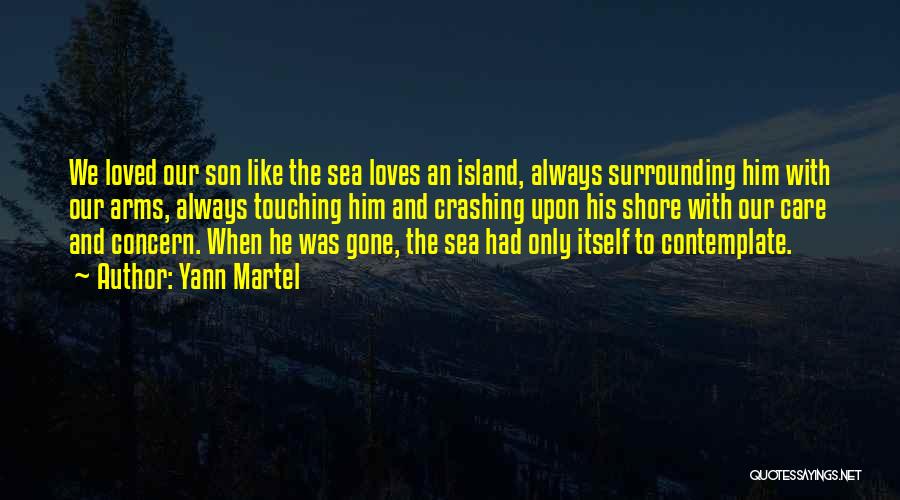 Yann Martel Quotes: We Loved Our Son Like The Sea Loves An Island, Always Surrounding Him With Our Arms, Always Touching Him And