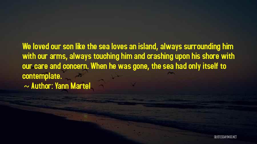 Yann Martel Quotes: We Loved Our Son Like The Sea Loves An Island, Always Surrounding Him With Our Arms, Always Touching Him And