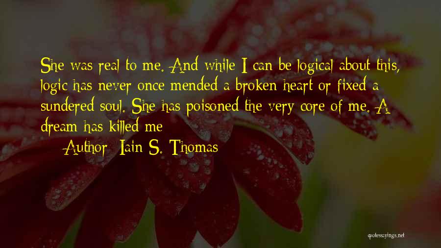 Iain S. Thomas Quotes: She Was Real To Me. And While I Can Be Logical About This, Logic Has Never Once Mended A Broken