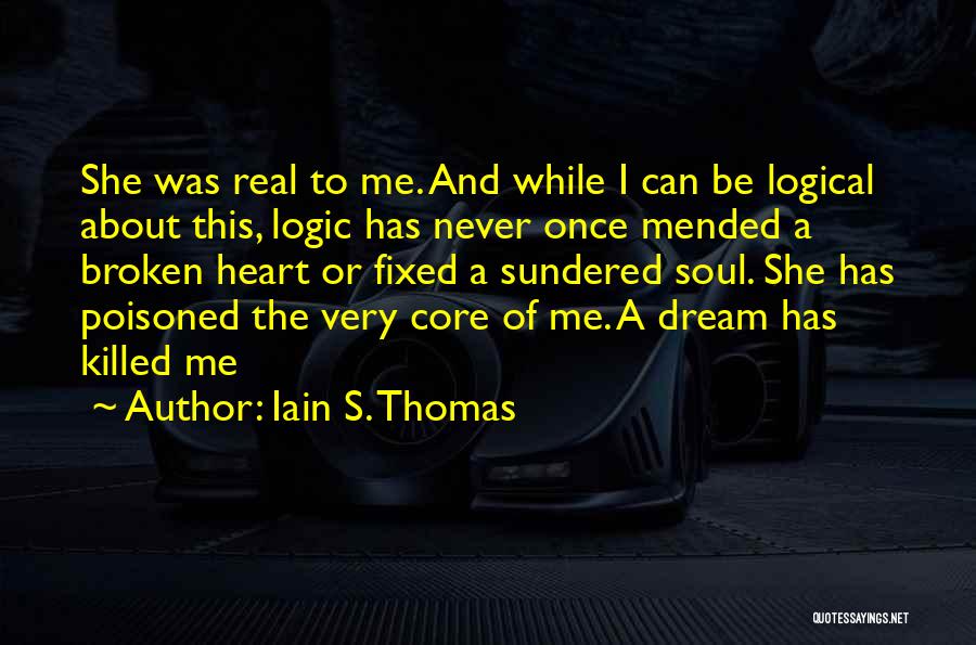 Iain S. Thomas Quotes: She Was Real To Me. And While I Can Be Logical About This, Logic Has Never Once Mended A Broken