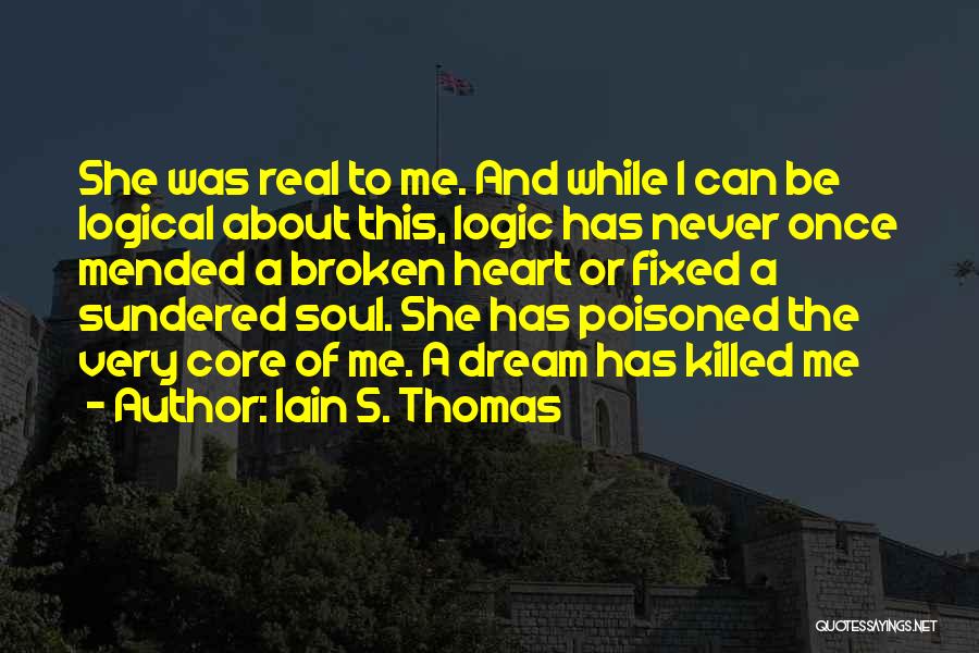Iain S. Thomas Quotes: She Was Real To Me. And While I Can Be Logical About This, Logic Has Never Once Mended A Broken