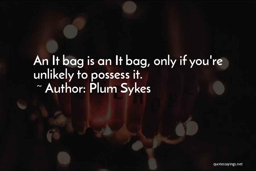 Plum Sykes Quotes: An It Bag Is An It Bag, Only If You're Unlikely To Possess It.
