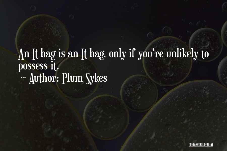 Plum Sykes Quotes: An It Bag Is An It Bag, Only If You're Unlikely To Possess It.