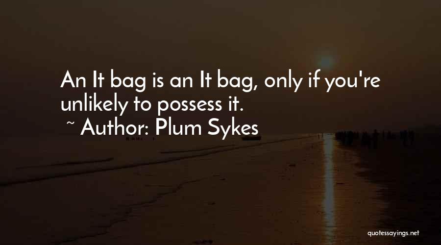 Plum Sykes Quotes: An It Bag Is An It Bag, Only If You're Unlikely To Possess It.