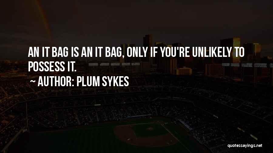 Plum Sykes Quotes: An It Bag Is An It Bag, Only If You're Unlikely To Possess It.
