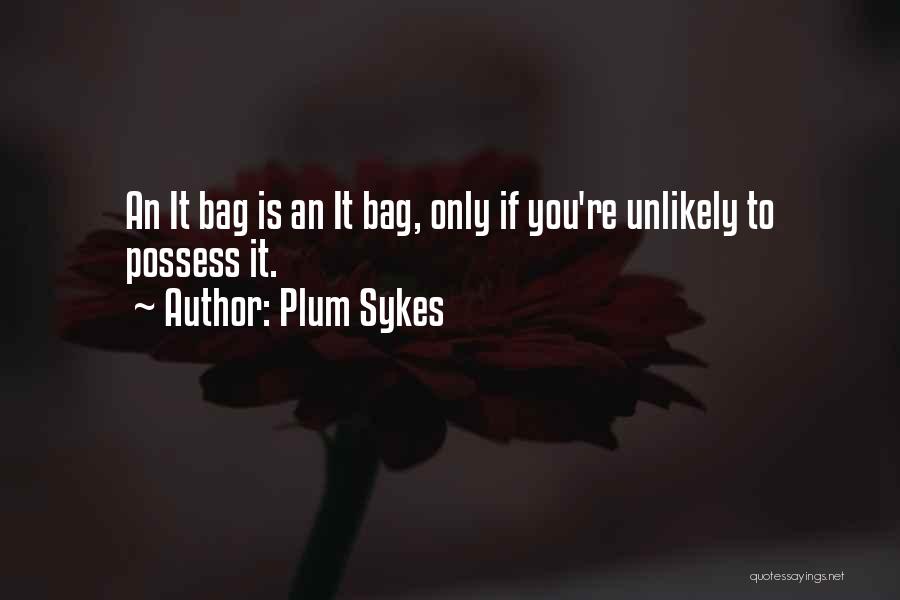 Plum Sykes Quotes: An It Bag Is An It Bag, Only If You're Unlikely To Possess It.