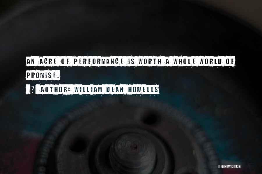 William Dean Howells Quotes: An Acre Of Performance Is Worth A Whole World Of Promise.