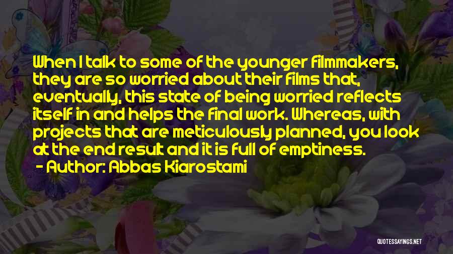 Abbas Kiarostami Quotes: When I Talk To Some Of The Younger Filmmakers, They Are So Worried About Their Films That, Eventually, This State