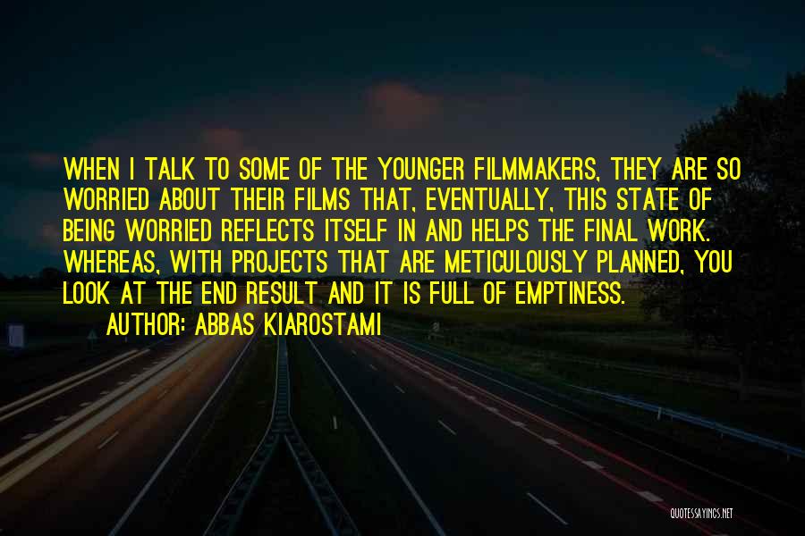 Abbas Kiarostami Quotes: When I Talk To Some Of The Younger Filmmakers, They Are So Worried About Their Films That, Eventually, This State