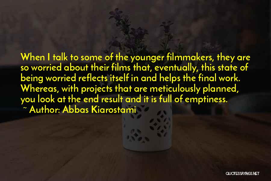 Abbas Kiarostami Quotes: When I Talk To Some Of The Younger Filmmakers, They Are So Worried About Their Films That, Eventually, This State