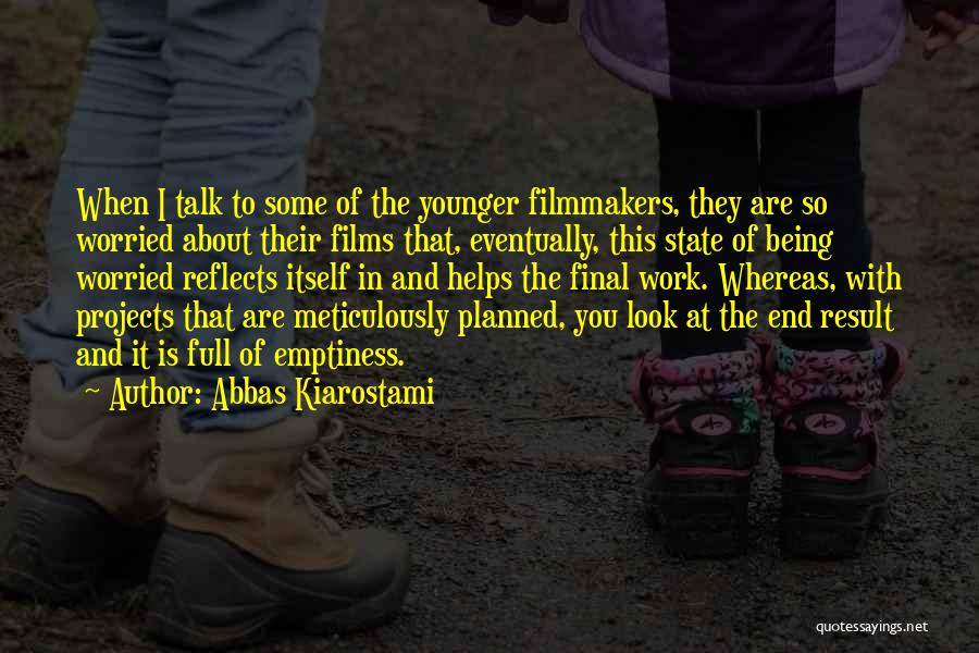Abbas Kiarostami Quotes: When I Talk To Some Of The Younger Filmmakers, They Are So Worried About Their Films That, Eventually, This State