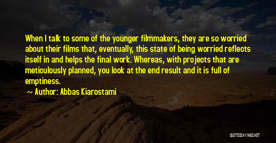Abbas Kiarostami Quotes: When I Talk To Some Of The Younger Filmmakers, They Are So Worried About Their Films That, Eventually, This State