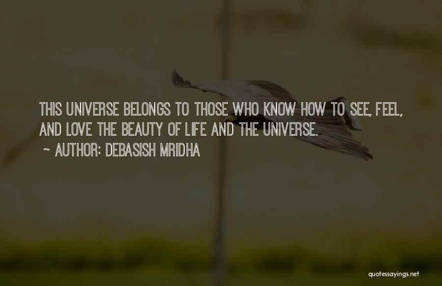 Debasish Mridha Quotes: This Universe Belongs To Those Who Know How To See, Feel, And Love The Beauty Of Life And The Universe.