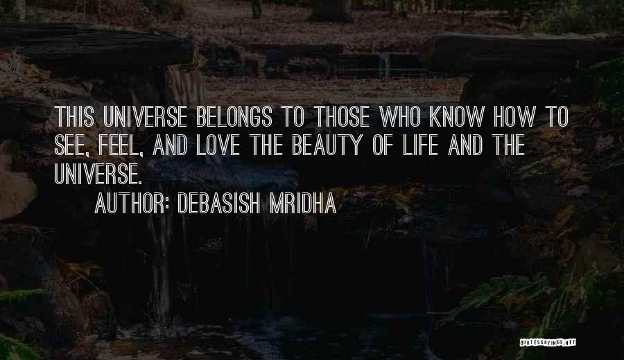 Debasish Mridha Quotes: This Universe Belongs To Those Who Know How To See, Feel, And Love The Beauty Of Life And The Universe.