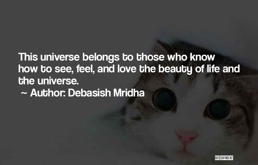 Debasish Mridha Quotes: This Universe Belongs To Those Who Know How To See, Feel, And Love The Beauty Of Life And The Universe.