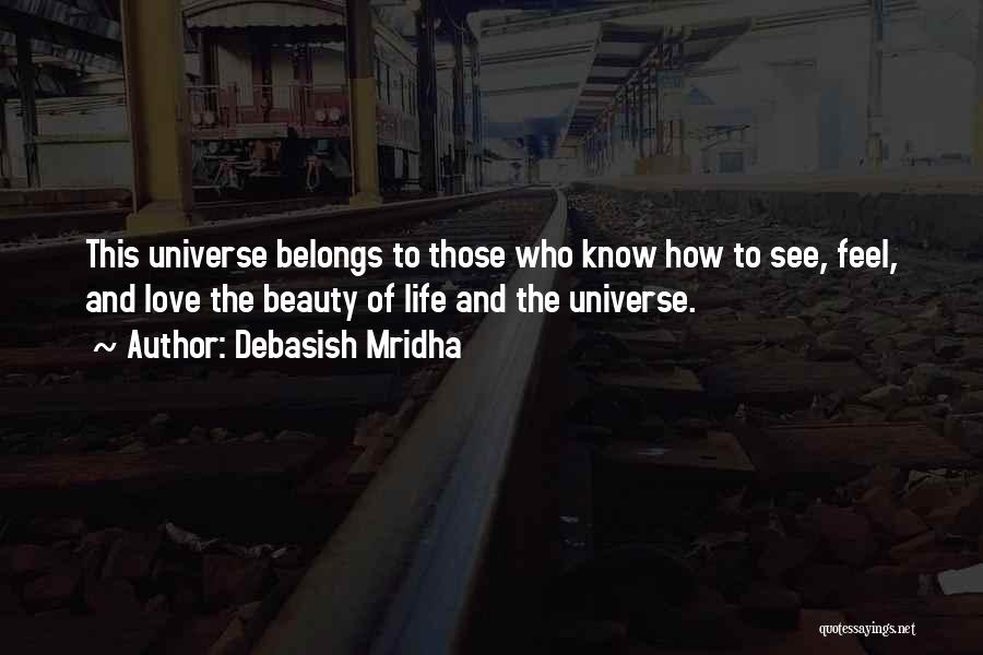 Debasish Mridha Quotes: This Universe Belongs To Those Who Know How To See, Feel, And Love The Beauty Of Life And The Universe.