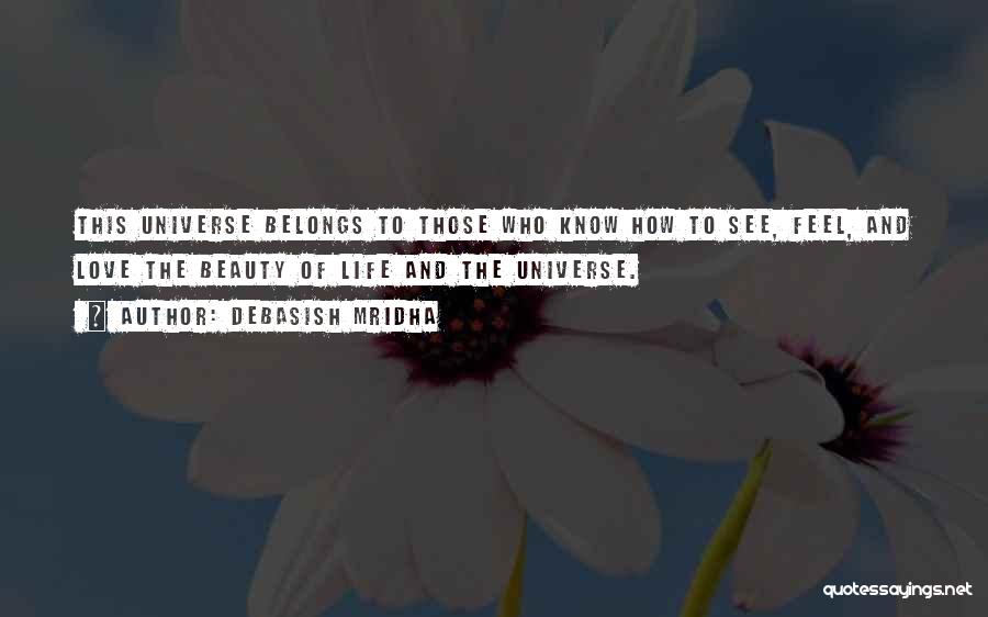 Debasish Mridha Quotes: This Universe Belongs To Those Who Know How To See, Feel, And Love The Beauty Of Life And The Universe.