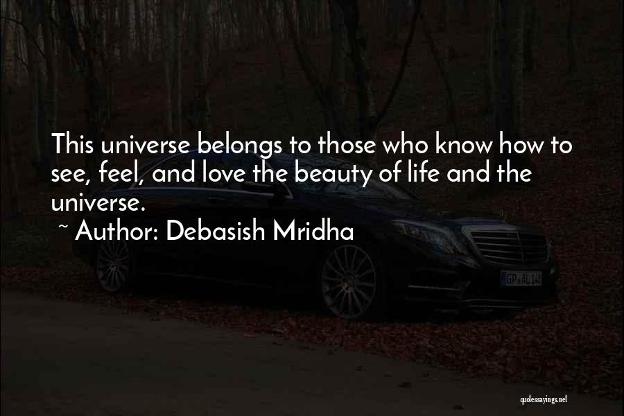 Debasish Mridha Quotes: This Universe Belongs To Those Who Know How To See, Feel, And Love The Beauty Of Life And The Universe.