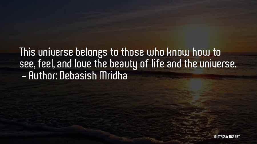 Debasish Mridha Quotes: This Universe Belongs To Those Who Know How To See, Feel, And Love The Beauty Of Life And The Universe.