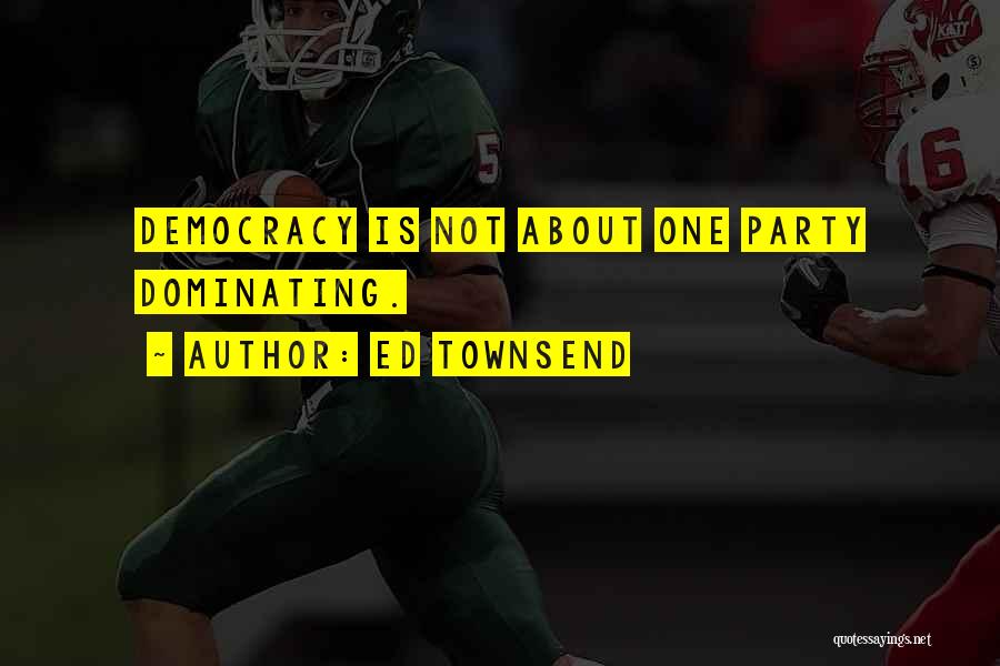 Ed Townsend Quotes: Democracy Is Not About One Party Dominating.