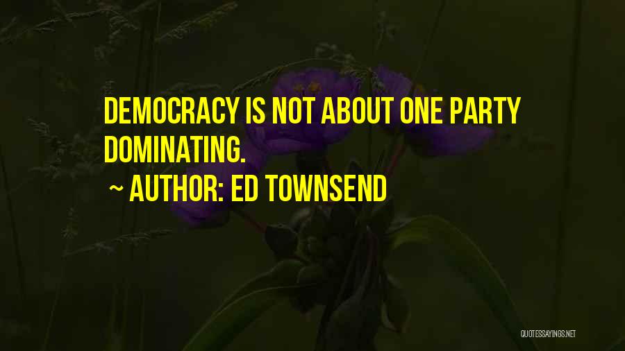 Ed Townsend Quotes: Democracy Is Not About One Party Dominating.