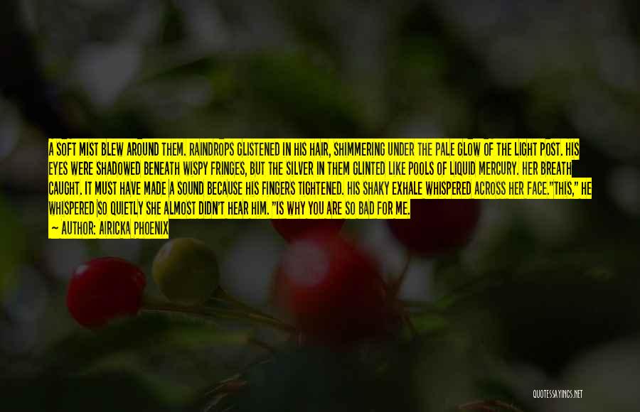 Airicka Phoenix Quotes: A Soft Mist Blew Around Them. Raindrops Glistened In His Hair, Shimmering Under The Pale Glow Of The Light Post.