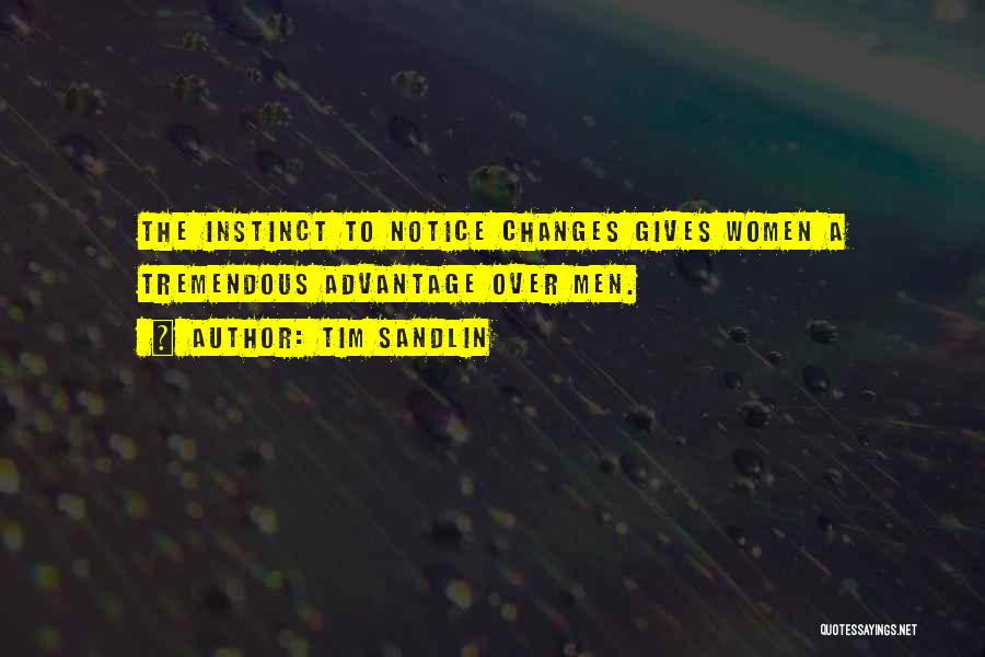 Tim Sandlin Quotes: The Instinct To Notice Changes Gives Women A Tremendous Advantage Over Men.