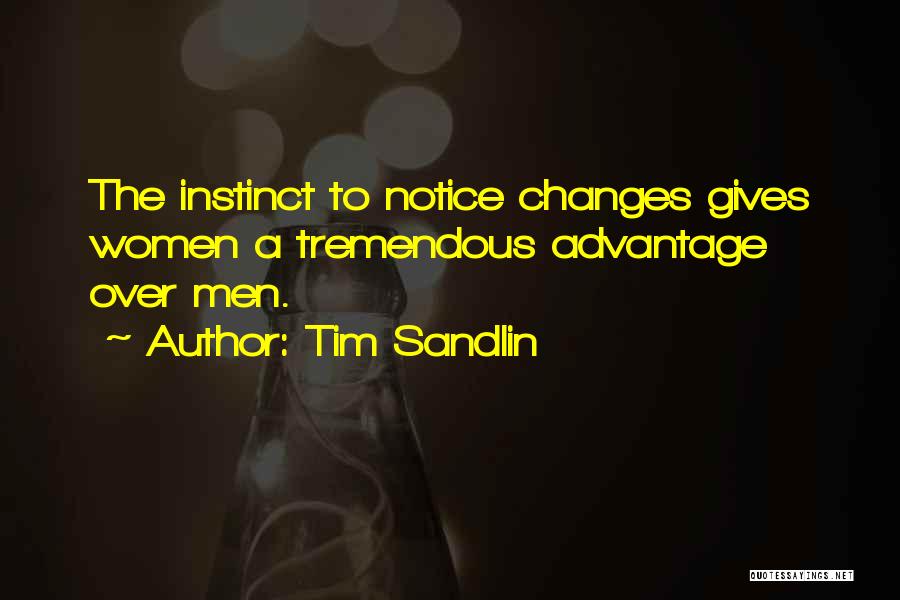 Tim Sandlin Quotes: The Instinct To Notice Changes Gives Women A Tremendous Advantage Over Men.