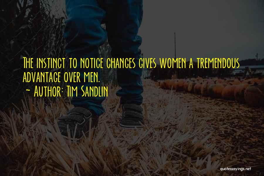 Tim Sandlin Quotes: The Instinct To Notice Changes Gives Women A Tremendous Advantage Over Men.