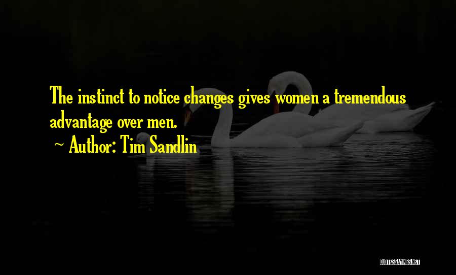 Tim Sandlin Quotes: The Instinct To Notice Changes Gives Women A Tremendous Advantage Over Men.