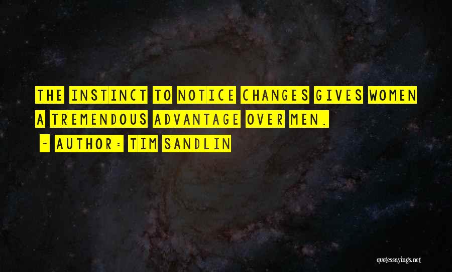 Tim Sandlin Quotes: The Instinct To Notice Changes Gives Women A Tremendous Advantage Over Men.