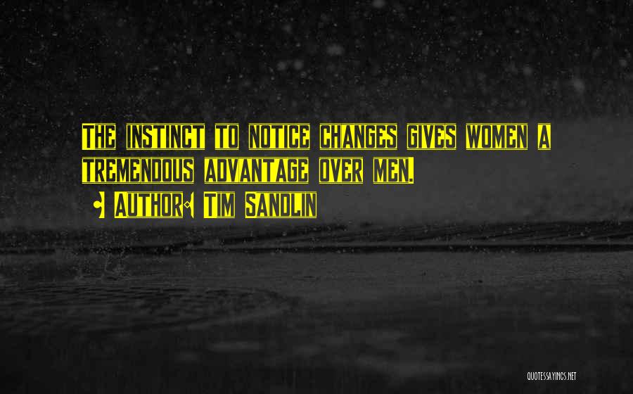 Tim Sandlin Quotes: The Instinct To Notice Changes Gives Women A Tremendous Advantage Over Men.