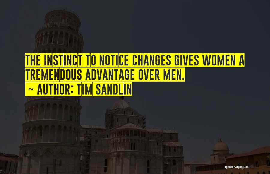 Tim Sandlin Quotes: The Instinct To Notice Changes Gives Women A Tremendous Advantage Over Men.