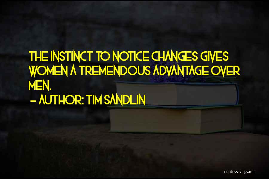 Tim Sandlin Quotes: The Instinct To Notice Changes Gives Women A Tremendous Advantage Over Men.