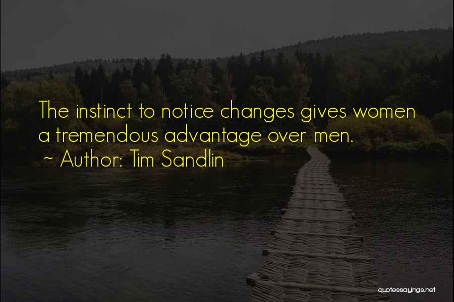 Tim Sandlin Quotes: The Instinct To Notice Changes Gives Women A Tremendous Advantage Over Men.