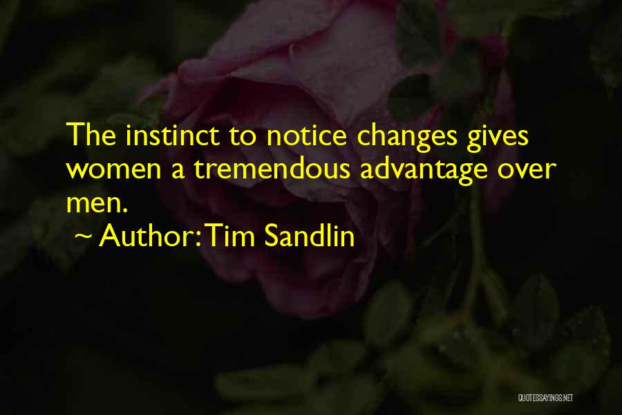 Tim Sandlin Quotes: The Instinct To Notice Changes Gives Women A Tremendous Advantage Over Men.