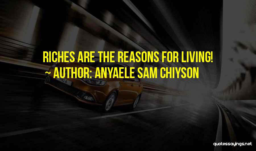 Anyaele Sam Chiyson Quotes: Riches Are The Reasons For Living!