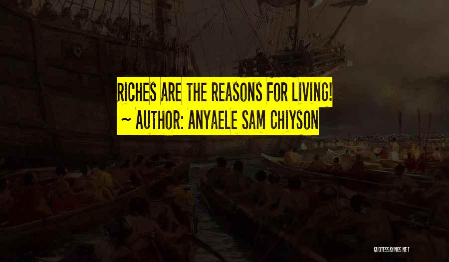 Anyaele Sam Chiyson Quotes: Riches Are The Reasons For Living!