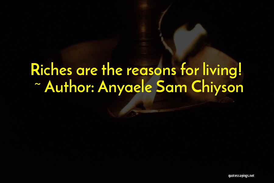 Anyaele Sam Chiyson Quotes: Riches Are The Reasons For Living!