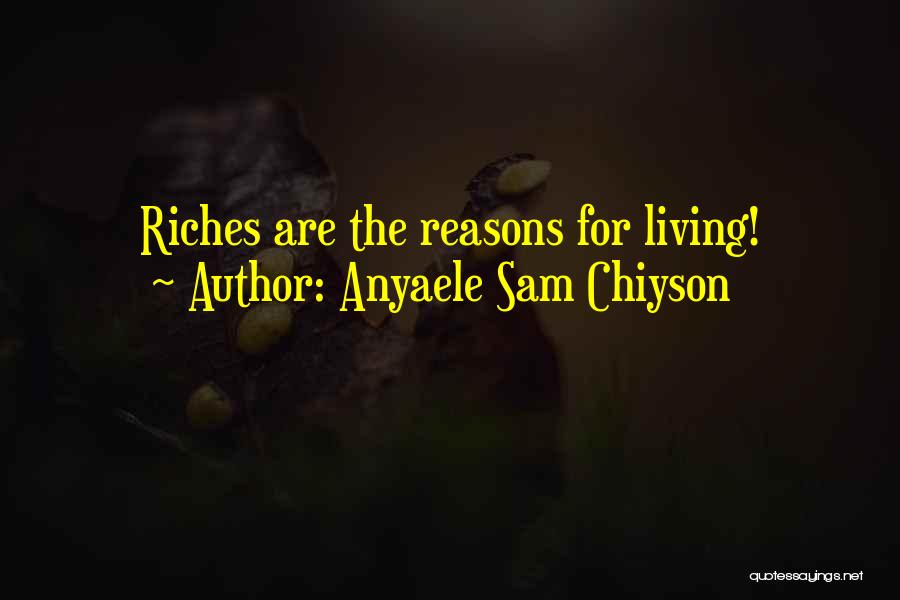 Anyaele Sam Chiyson Quotes: Riches Are The Reasons For Living!