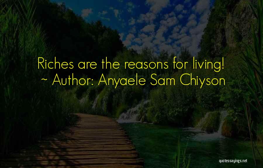 Anyaele Sam Chiyson Quotes: Riches Are The Reasons For Living!