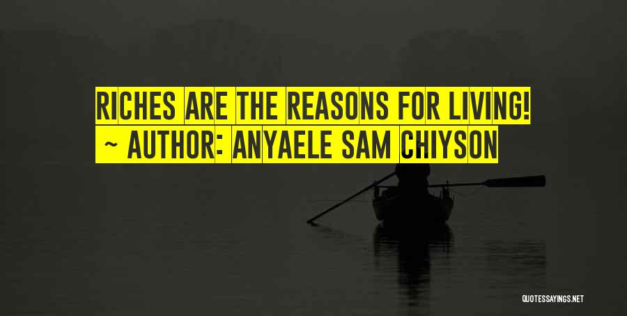 Anyaele Sam Chiyson Quotes: Riches Are The Reasons For Living!