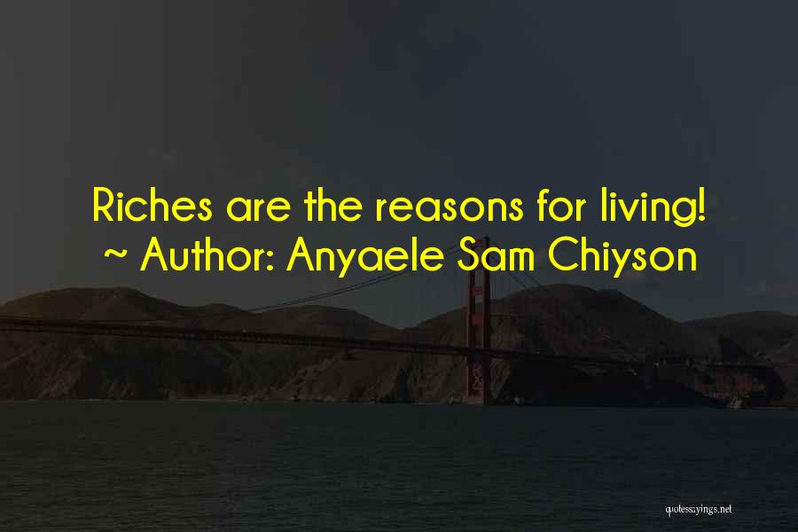 Anyaele Sam Chiyson Quotes: Riches Are The Reasons For Living!