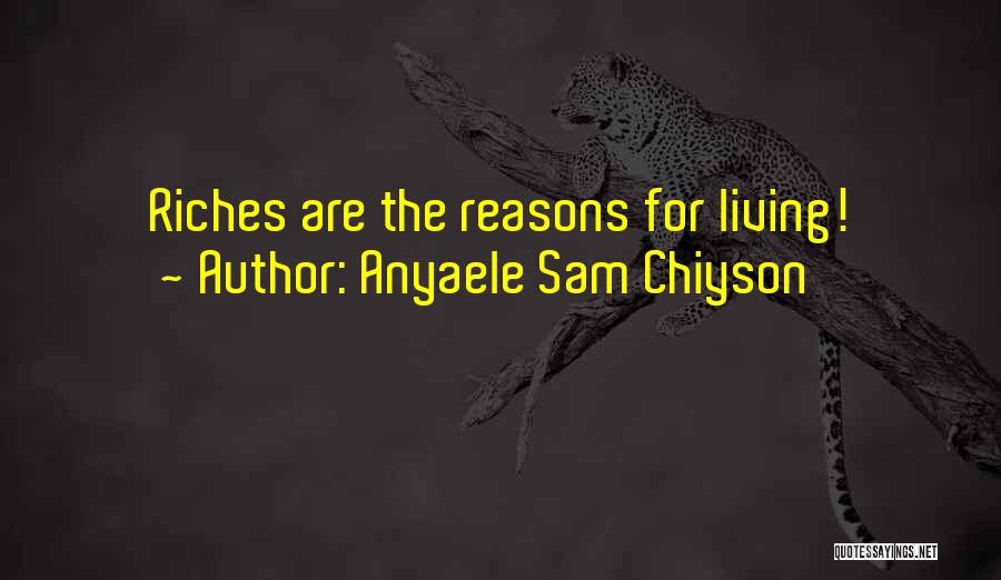 Anyaele Sam Chiyson Quotes: Riches Are The Reasons For Living!