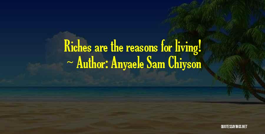 Anyaele Sam Chiyson Quotes: Riches Are The Reasons For Living!