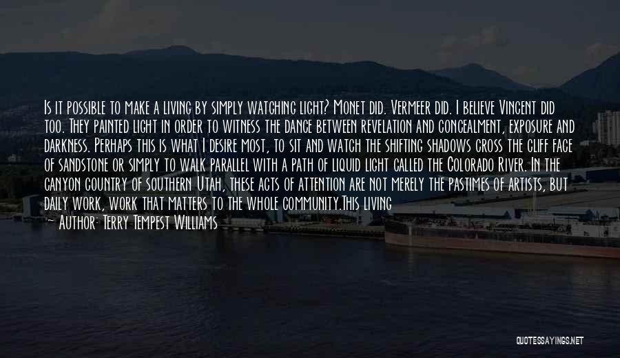 Terry Tempest Williams Quotes: Is It Possible To Make A Living By Simply Watching Light? Monet Did. Vermeer Did. I Believe Vincent Did Too.