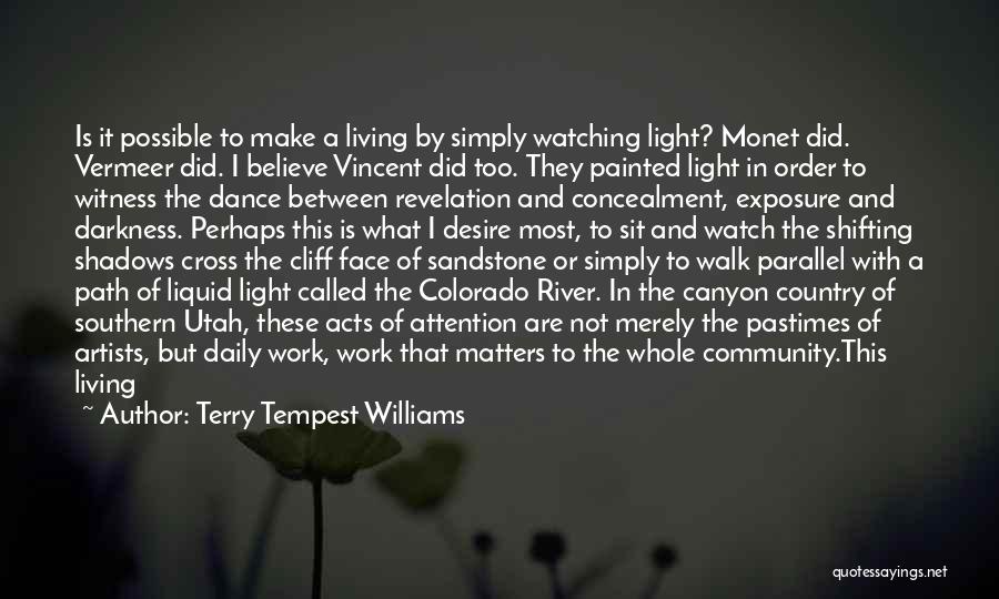 Terry Tempest Williams Quotes: Is It Possible To Make A Living By Simply Watching Light? Monet Did. Vermeer Did. I Believe Vincent Did Too.