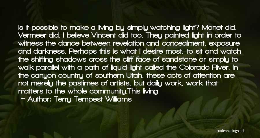 Terry Tempest Williams Quotes: Is It Possible To Make A Living By Simply Watching Light? Monet Did. Vermeer Did. I Believe Vincent Did Too.