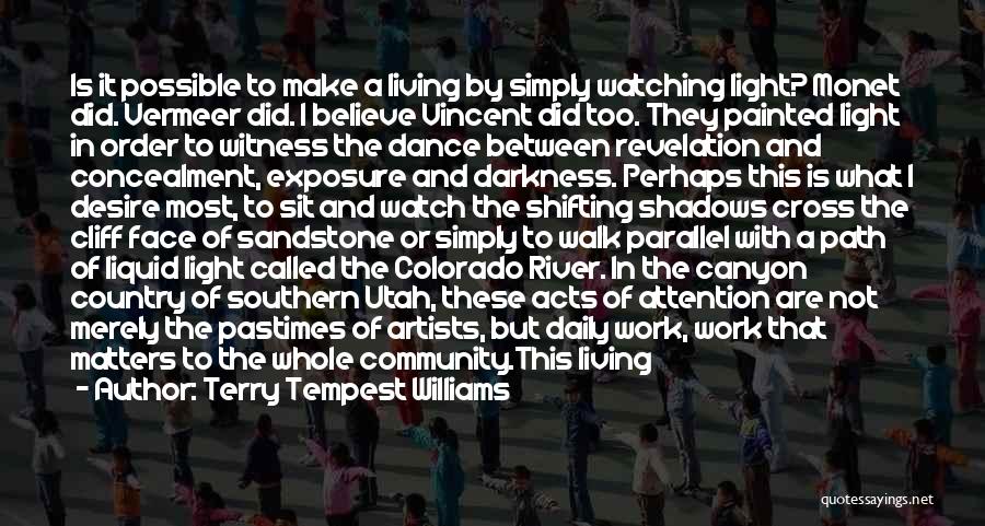 Terry Tempest Williams Quotes: Is It Possible To Make A Living By Simply Watching Light? Monet Did. Vermeer Did. I Believe Vincent Did Too.