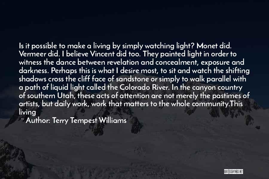 Terry Tempest Williams Quotes: Is It Possible To Make A Living By Simply Watching Light? Monet Did. Vermeer Did. I Believe Vincent Did Too.